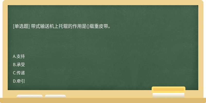 带式输送机上托辊的作用是()载重皮带。　　