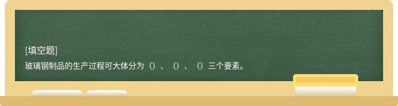 玻璃钢制品的生产过程可大体分为（）、（）、（）三个要素。