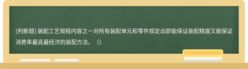 装配工艺规程内容之一对所有装配单元和零件规定出即能保证装配精度又能保证消费率最高最经济的装配方法。（）