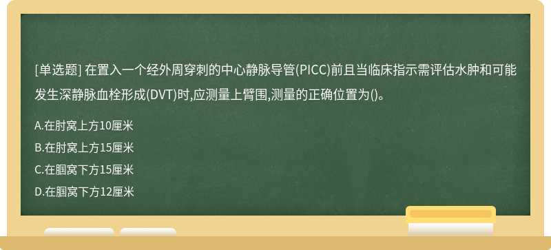 在置入一个经外周穿刺的中心静脉导管(PICC)前且当临床指示需评估水肿和可能发生深静脉血栓形成(DVT)时,应测量上臂围,测量的正确位置为()。