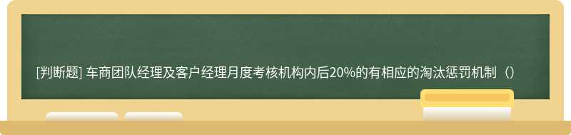 车商团队经理及客户经理月度考核机构内后20%的有相应的淘汰惩罚机制（）