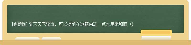 夏天天气较热，可以提前在冰箱内冻一点水用来和面（）