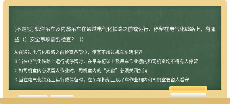 轨道吊车及内燃吊车在通过电气化铁路之前或运行、停留在电气化线路上，有哪些（）安全事项需要检查？（）