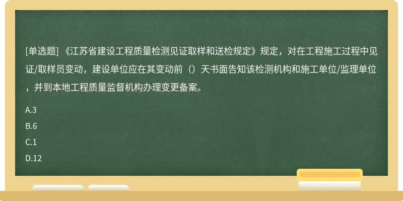 《江苏省建设工程质量检测见证取样和送检规定》规定，对在工程施工过程中见证/取样员变动，建设单位应在其变动前（）天书面告知该检测机构和施工单位/监理单位，并到本地工程质量监督机构办理变更备案。