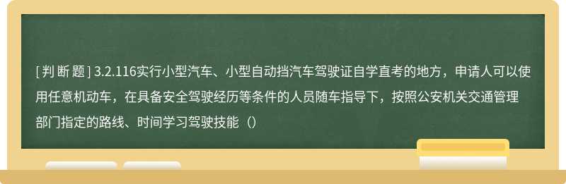 3.2.116实行小型汽车、小型自动挡汽车驾驶证自学直考的地方，申请人可以使用任意机动车，在具备安全驾驶经历等条件的人员随车指导下，按照公安机关交通管理部门指定的路线、时间学习驾驶技能（）