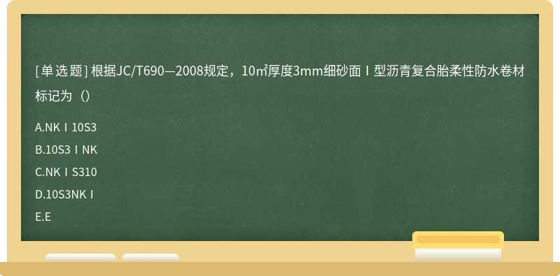 根据JC/T690—2008规定，10㎡厚度3mm细砂面Ⅰ型沥青复合胎柔性防水卷材标记为（）