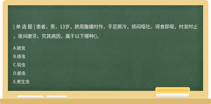 患者，男，13岁，脐周腹痛时作，手足厥冷，烦闷呕吐，得食即呕，时发时止，夜间磨牙。究其病因，属于以下哪种()。