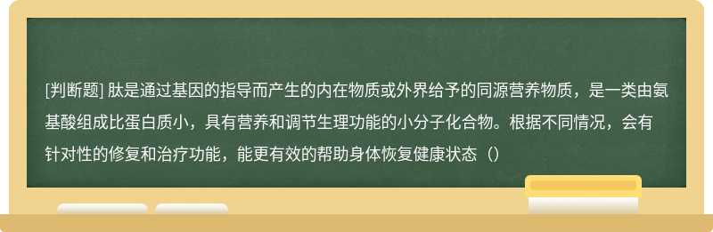 肽是通过基因的指导而产生的内在物质或外界给予的同源营养物质，是一类由氨基酸组成比蛋白质小，具有营养和调节生理功能的小分子化合物。根据不同情况，会有针对性的修复和治疗功能，能更有效的帮助身体恢复健康状态（）