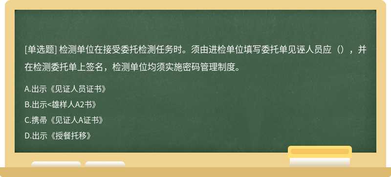 检测单位在接受委托检測任务时。须由进检单位填写委托单见诬人员应（），并在检测委托单上签名，检测单位均须实施密码管理制度。