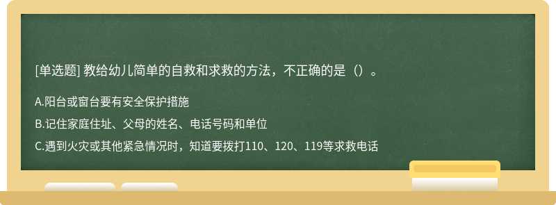 教给幼儿简单的自救和求救的方法，不正确的是（）。