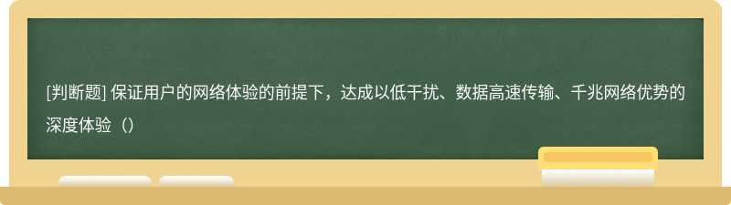 保证用户的网络体验的前提下，达成以低干扰、数据高速传输、千兆网络优势的深度体验（）