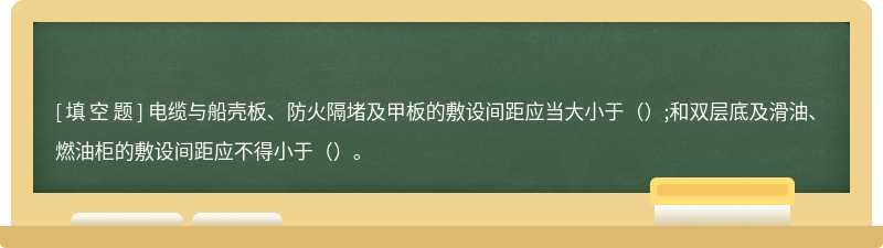 电缆与船壳板、防火隔堵及甲板的敷设间距应当大小于（）;和双层底及滑油、燃油柜的敷设间距应不得小于（）。