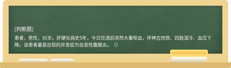 患者，男性，56岁。肝硬化病史5年，今日饮酒后突然大量呕血，伴神志恍惚、四肢湿冷、血压下降。该患者最易出现的并发症为自发性腹膜炎。（）