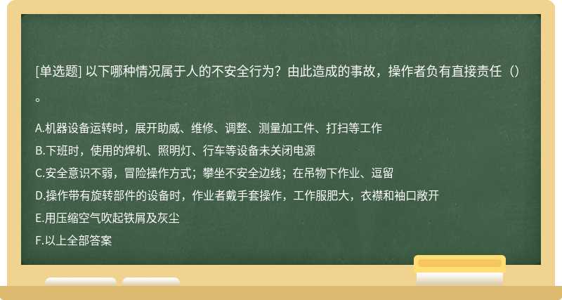 以下哪种情况属于人的不安全行为？由此造成的事故，操作者负有直接责任（）。