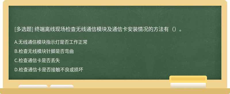 终端离线现场检查无线通信模块及通信卡安装情况的方法有（）。