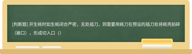 开生蚝时如生蚝闭合严密，无处插刀，则需要用蚝刀在预设的插刀处将蚝壳拍碎（崩口），形成切入口（）