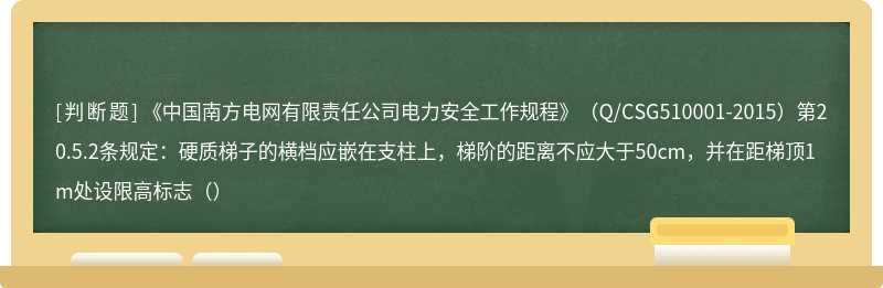 《中国南方电网有限责任公司电力安全工作规程》（Q/CSG510001-2015）第20.5.2条规定：硬质梯子的横档应嵌在支柱上，梯阶的距离不应大于50cm，并在距梯顶1m处设限高标志（）