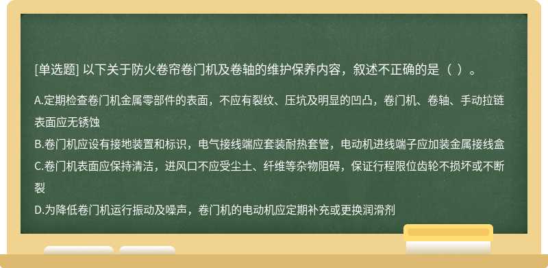 以下关于防火卷帘卷门机及卷轴的维护保养内容，叙述不正确的是（  ）。