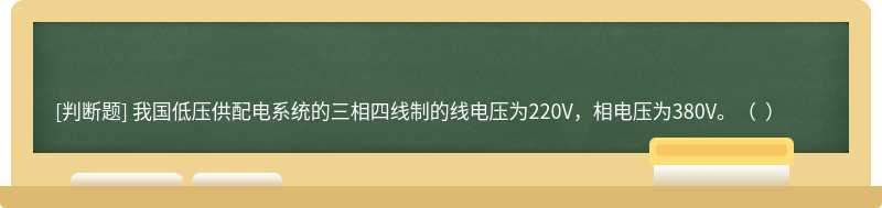 我国低压供配电系统的三相四线制的线电压为220V，相电压为380V。（  ）