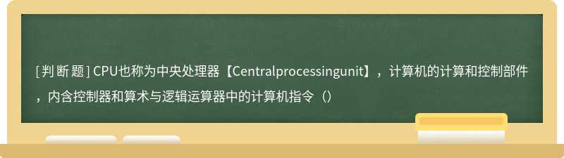 CPU也称为中央处理器【Centralprocessingunit】，计算机的计算和控制部件，内含控制器和算术与逻辑运算器中的计算机指令（）