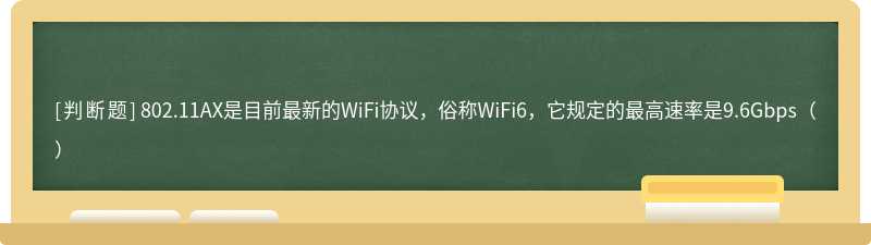 802.11AX是目前最新的WiFi协议，俗称WiFi6，它规定的最高速率是9.6Gbps（）
