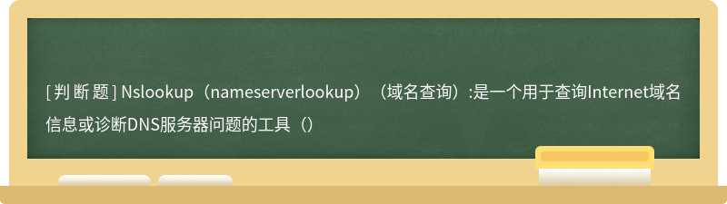 Nslookup（nameserverlookup）（域名查询）:是一个用于查询Internet域名信息或诊断DNS服务器问题的工具（）