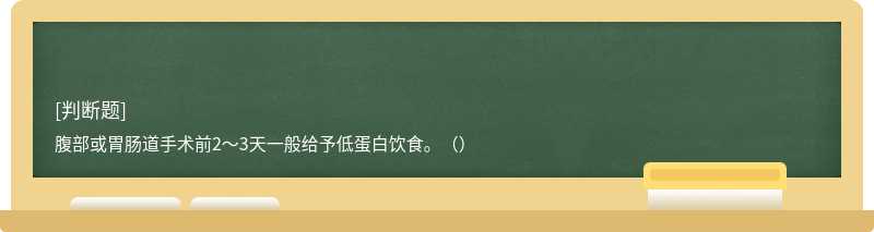 腹部或胃肠道手术前2～3天一般给予低蛋白饮食。（）