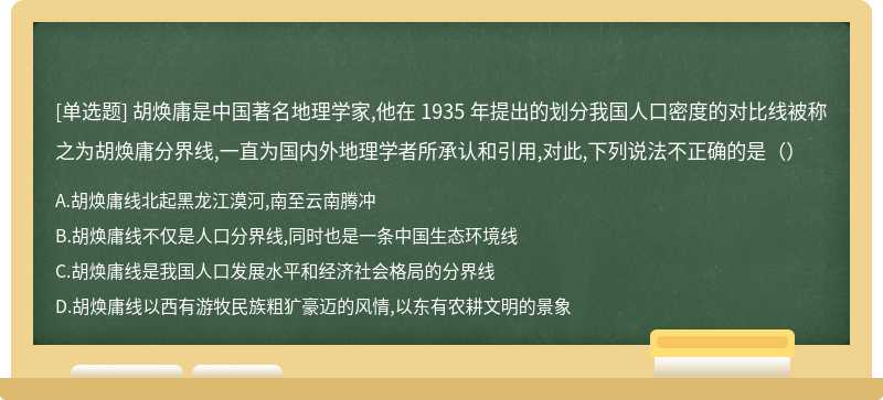 胡焕庸是中国著名地理学家,他在 1935 年提出的划分我国人口密度的对比线被称之为胡焕庸分界线,一直为国内外地理学者所承认和引用,对此,下列说法不正确的是（）