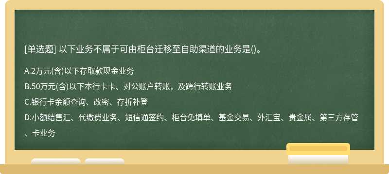 以下业务不属于可由柜台迁移至自助渠道的业务是()。