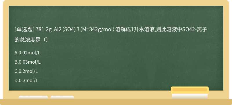 781.2g Al2（SO4）3（M=342g/mol）溶解成1升水溶液,则此溶液中SO42-离子的总浓度是（）