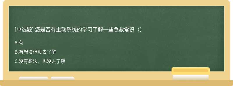 您是否有主动系统的学习了解一些急救常识（）