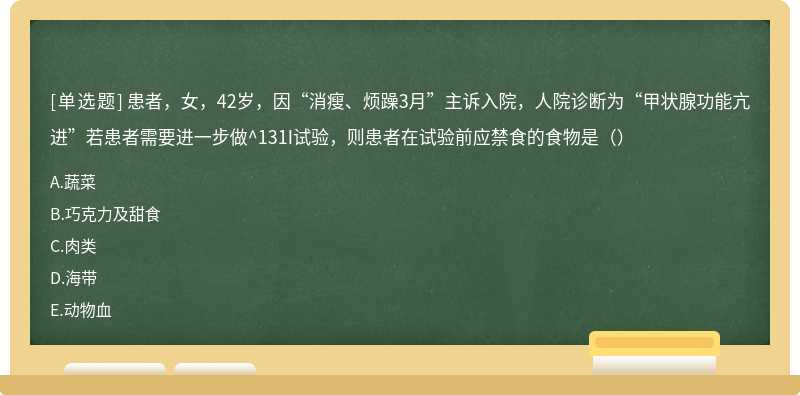 患者，女，42岁，因“消瘦、烦躁3月”主诉入院，人院诊断为“甲状腺功能亢进”若患者需要进一步做^131I试验，则患者在试验前应禁食的食物是（）