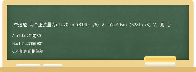 两个正弦量为u1=20sin（314t+π/6）V，u2=40sin（628t-π/3）V，则（）