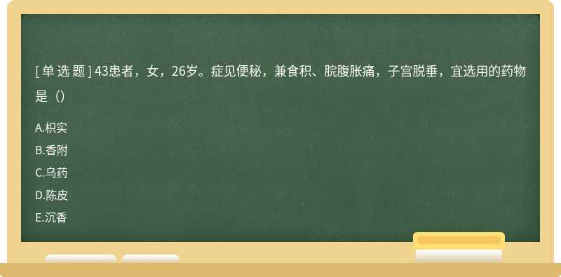 43患者，女，26岁。症见便秘，兼食积、脘腹胀痛，子宫脱垂，宜选用的药物是（）