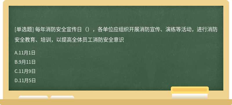 每年消防安全宣传日（），各单位应组织开展消防宣传、演练等活动，进行消防安全教育、培训，以提高全体员工消防安全意识