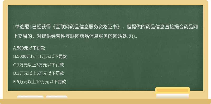 已经获得《互联网药品信息服务资格证书》，但提供的药品信息直接撮合药品网上交易的，对提供经营性互联网药品信息服务的网站处以()。