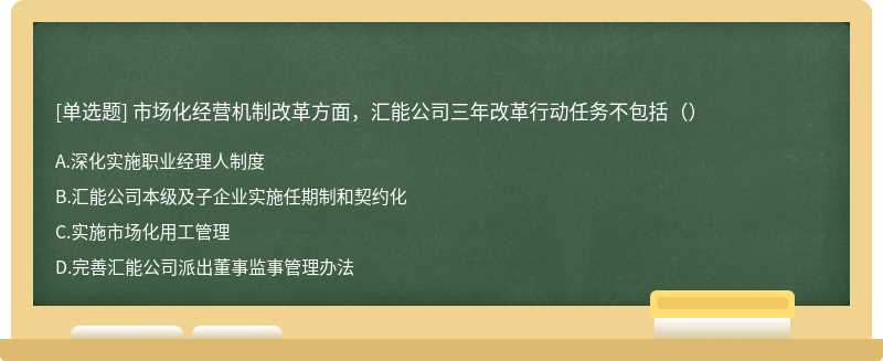 市场化经营机制改革方面，汇能公司三年改革行动任务不包括（）