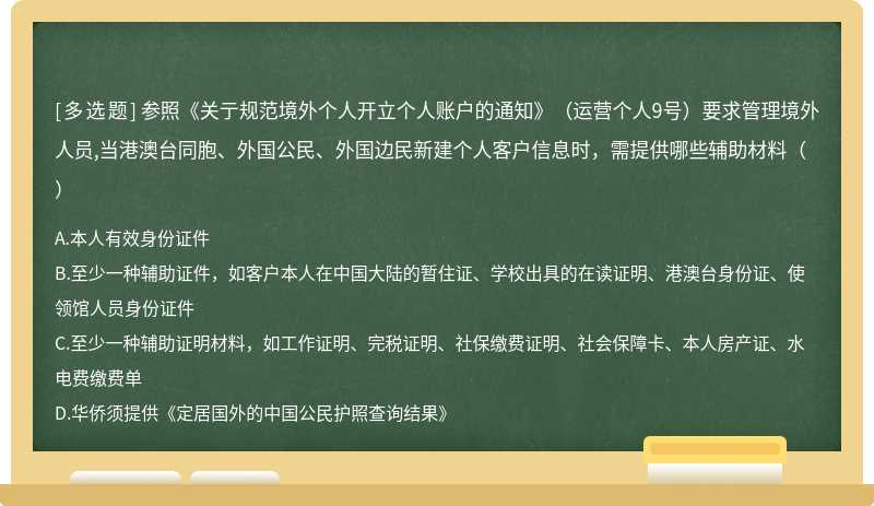 参照《关亍规范境外个人开立个人账户的通知》（运营个人9号）要求管理境外人员,当港澳台同胞、外国公民、外国边民新建个人客户信息时，需提供哪些辅助材料（）