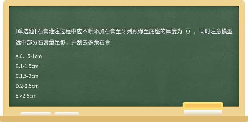 石膏灌注过程中应不断添加石膏至牙列颈缘至底座的厚度为（），同时注意模型远中部分石膏量足够，并刮去多余石膏