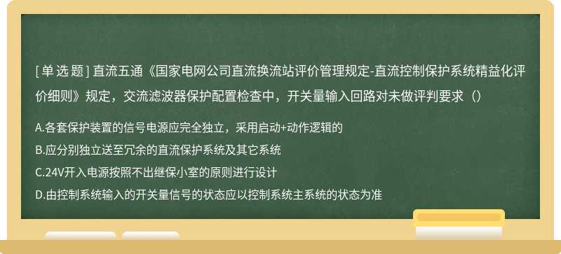 直流五通《国家电网公司直流换流站评价管理规定-直流控制保护系统精益化评价细则》规定，交流滤波器保护配置检查中，开关量输入回路对未做评判要求（）