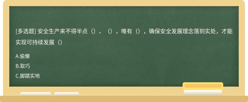 安全生产来不得半点（）、（），唯有（），确保安全发展理念落到实处，才能实现可持续发展（）