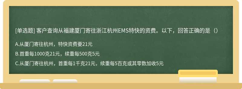 客户查询从福建厦门寄往浙江杭州EMS特快的资费。以下，回答正确的是（）