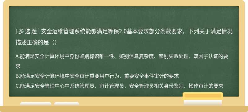 安全运维管理系统能够满足等保2.0基本要求部分条款要求，下列关于满足情况描述正确的是（）