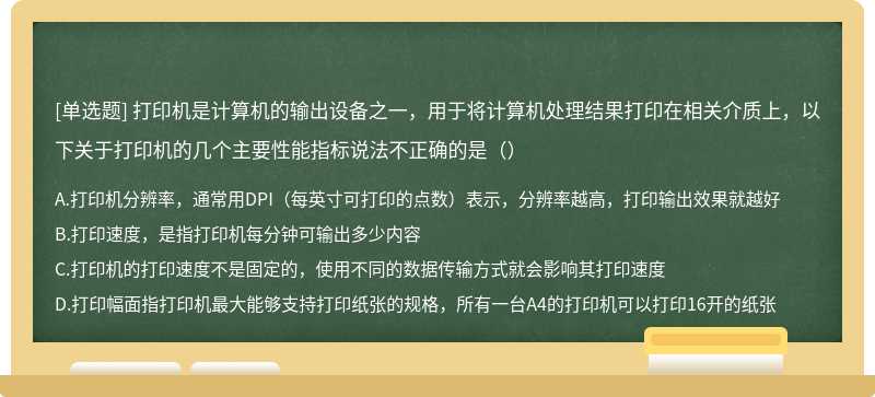 打印机是计算机的输出设备之一，用于将计算机处理结果打印在相关介质上，以下关于打印机的几个主要性能指标说法不正确的是（）