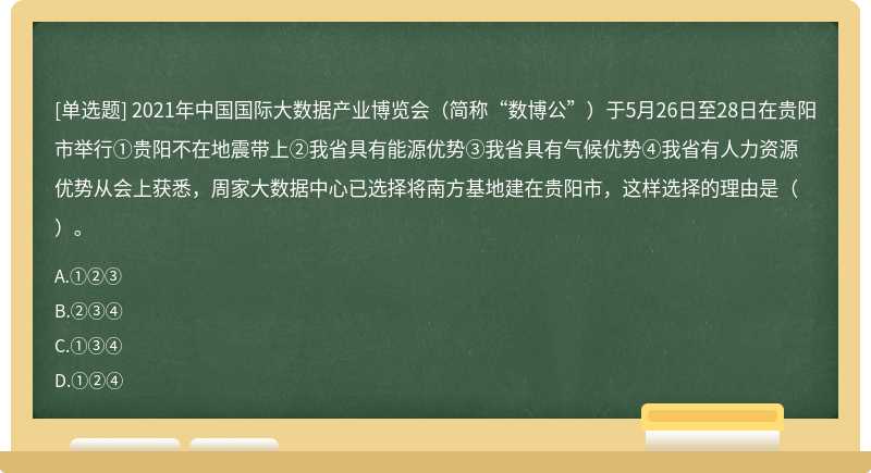 2021年中国国际大数据产业博览会（简称“数博公”）于5月26日至28日在贵阳市举行①贵阳不在地震带上②我省具有能源优势③我省具有气候优势④我省有人力资源优势从会上获悉，周家大数据中心已选择将南方基地建在贵阳市，这样选择的理由是（）。