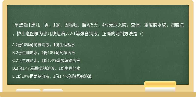 患儿，男，1岁，因呕吐、腹泻5天，4时无尿入院。查体：重度脱水貌，四肢凉，护士遵医嘱为患儿快速滴入2:1等张含钠液，正确的配制方法是（）