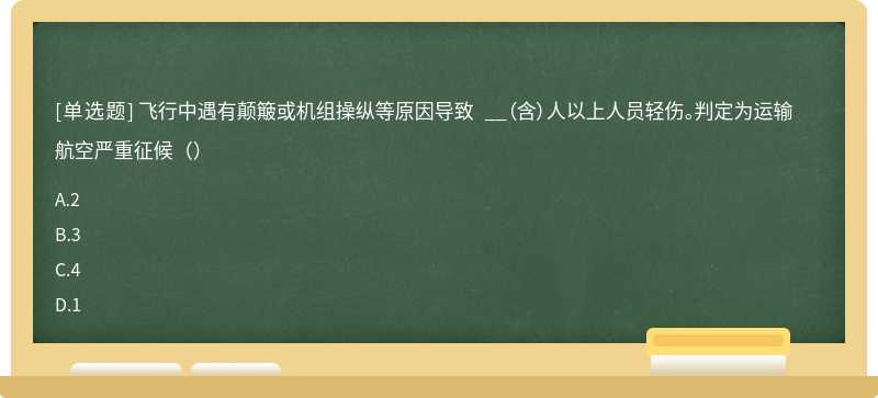 飞行中遇有颠簸或机组操纵等原因导致 __（含）人以上人员轻伤。判定为运输航空严重征候（）