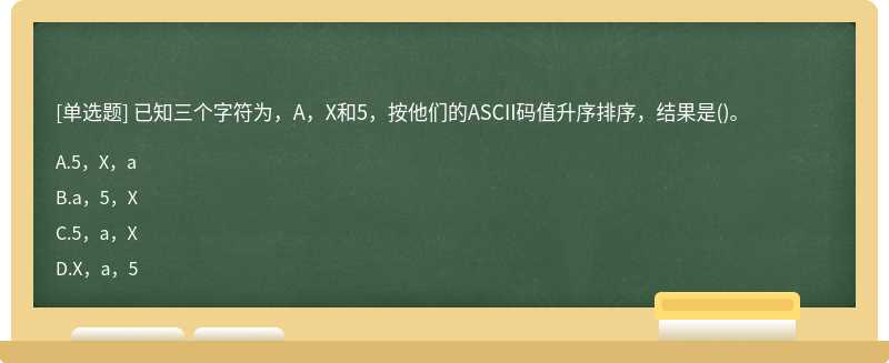 已知三个字符为，A，X和5，按他们的ASCII码值升序排序，结果是()。