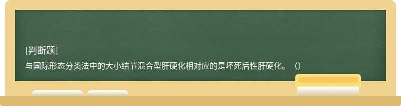 与国际形态分类法中的大小结节混合型肝硬化相对应的是坏死后性肝硬化。（）