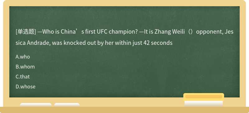—Who is China’s first UFC champion? —It is Zhang Weili（）opponent, Jessica Andrade, was knocked out by her within just 42 seconds